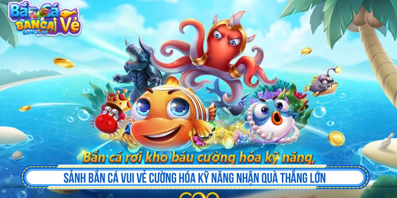 Bắn Cá Vui Vẻ - Dễ Chơi Nhưng Vẫn Cần Giữ Nhịp Sảnh Bắn Cá Vui Vẻ Cường Hóa Kỹ Năng Nhận Quà Thắng Lớn