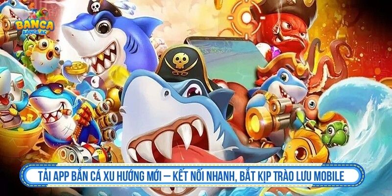 Tải App Bắn Cá - Hướng Dẫn Cài Đặt Android, iOS Tải app bắn cá