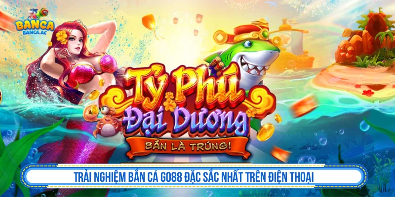 Bắn Cá GO88 - Chơi Mobile Mượt Nhưng Cần Giữ Vốn Trải Nghiệm Bắn Cá GO88 Đặc Sắc Nhất Trên Điện Thoại